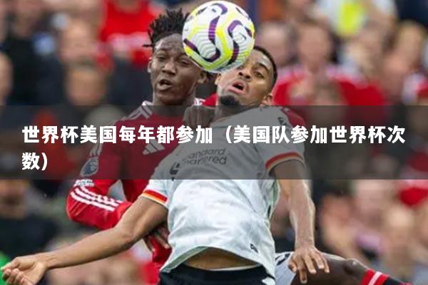 世界杯美國每年都參加（美國隊(duì)參加世界杯次數(shù)）