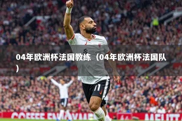 04年歐洲杯法國教練（04年歐洲杯法國隊）