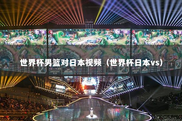 世界杯男籃對日本視頻（世界杯日本vs）