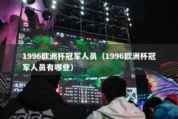 1996歐洲杯冠軍人員（1996歐洲杯冠軍人員有哪些）