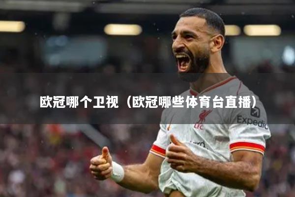歐冠哪個(gè)衛(wèi)視（歐冠哪些體育臺(tái)直播）
