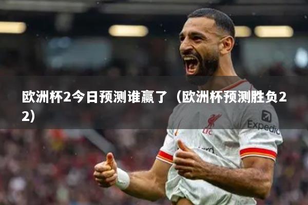 歐洲杯2今日預測誰贏了（歐洲杯預測勝負22）