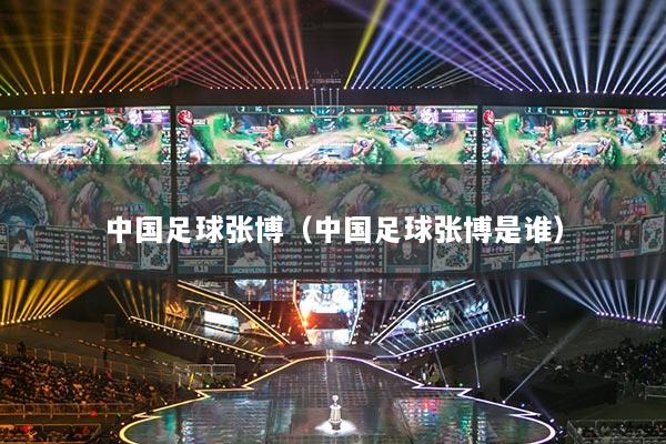 中國足球張博（中國足球張博是誰）