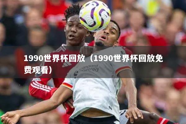 1990世界杯回放（1990世界杯回放免費觀看）