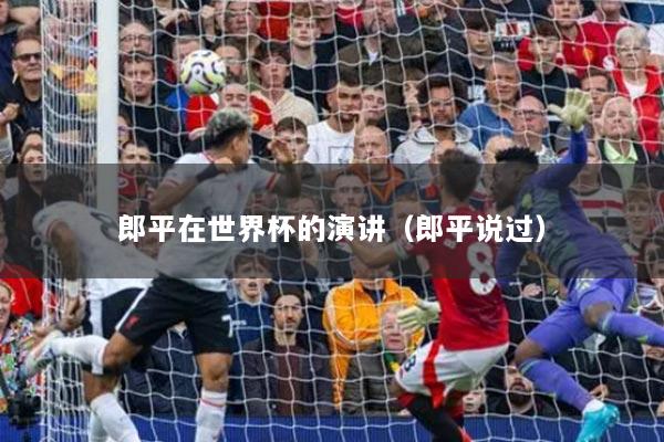 郎平在世界杯的演講（郎平說過）