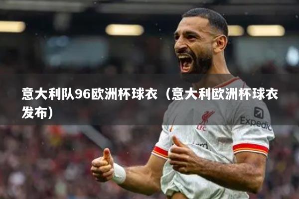 意大利隊96歐洲杯球衣（意大利歐洲杯球衣發(fā)布）