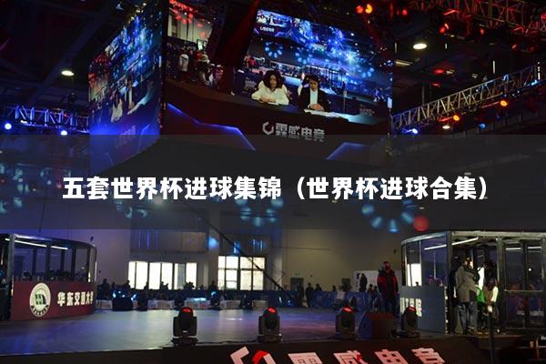 五套世界杯進球集錦（世界杯進球合集）
