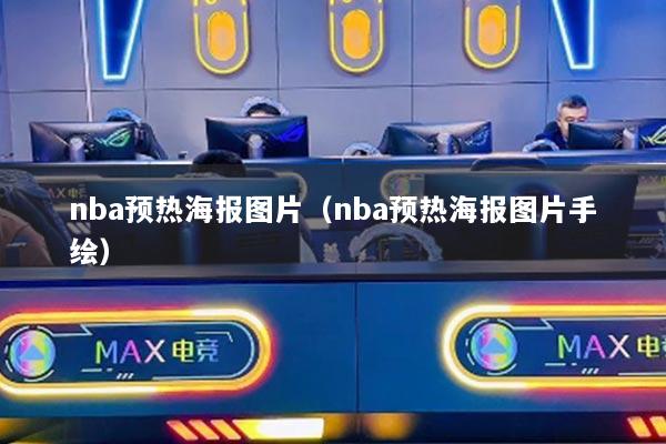 nba預(yù)熱海報圖片（nba預(yù)熱海報圖片手繪）