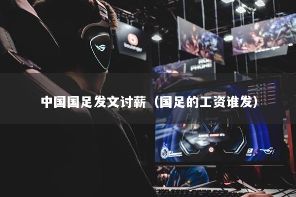 中國國足發(fā)文討薪（國足的工資誰發(fā)）