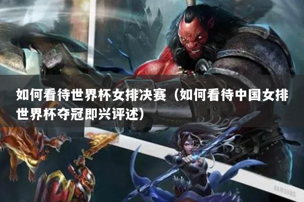 如何看待世界杯女排決賽（如何看待中國(guó)女排世界杯奪冠即興評(píng)述）