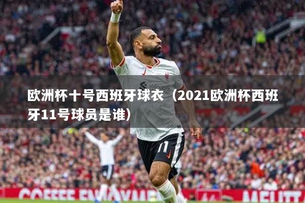 歐洲杯十號(hào)西班牙球衣（2021歐洲杯西班牙11號(hào)球員是誰）