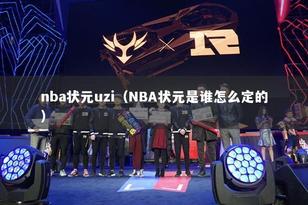 nba狀元uzi（NBA狀元是誰(shuí)怎么定的）