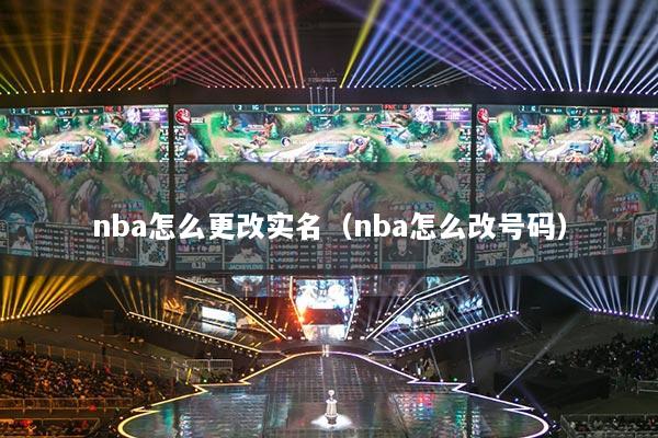 nba怎么更改實(shí)名（nba怎么改號(hào)碼）