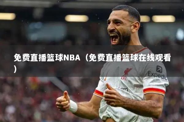 免費(fèi)直播籃球NBA（免費(fèi)直播籃球在線(xiàn)觀(guān)看）